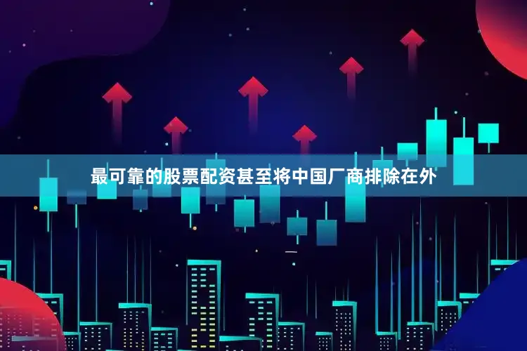 最可靠的股票配资甚至将中国厂商排除在外
