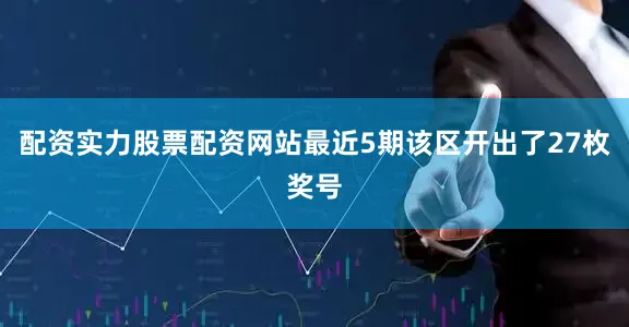 配资实力股票配资网站最近5期该区开出了27枚奖号
