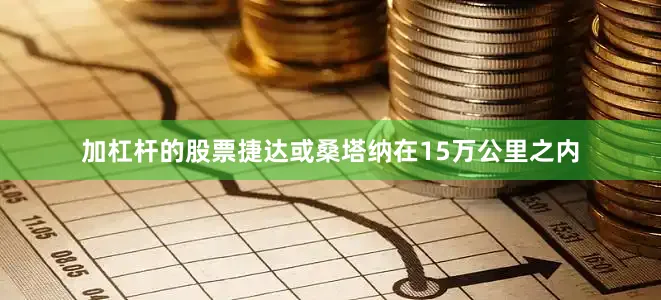 加杠杆的股票捷达或桑塔纳在15万公里之内
