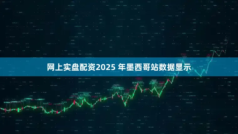 网上实盘配资2025 年墨西哥站数据显示