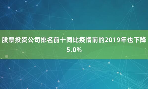 股票投资公司排名前十同比疫情前的2019年也下降5.0%