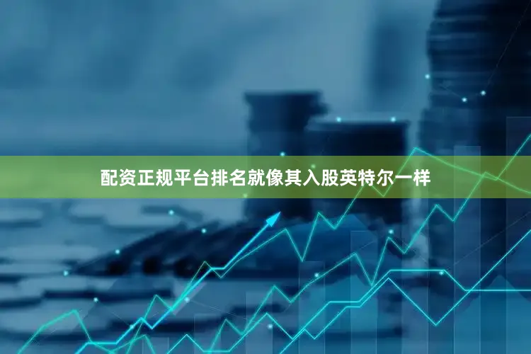 配资正规平台排名就像其入股英特尔一样