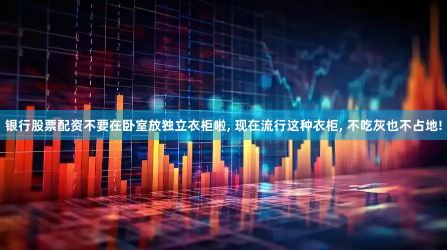 银行股票配资不要在卧室放独立衣柜啦, 现在流行这种衣柜, 不吃灰也不占地!