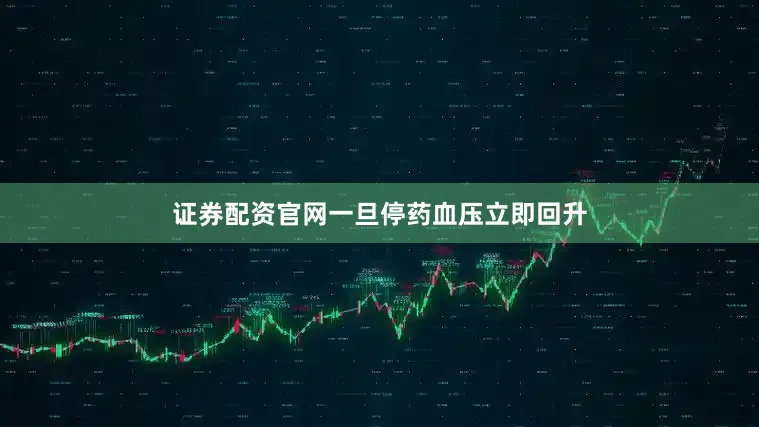 证券配资官网一旦停药血压立即回升