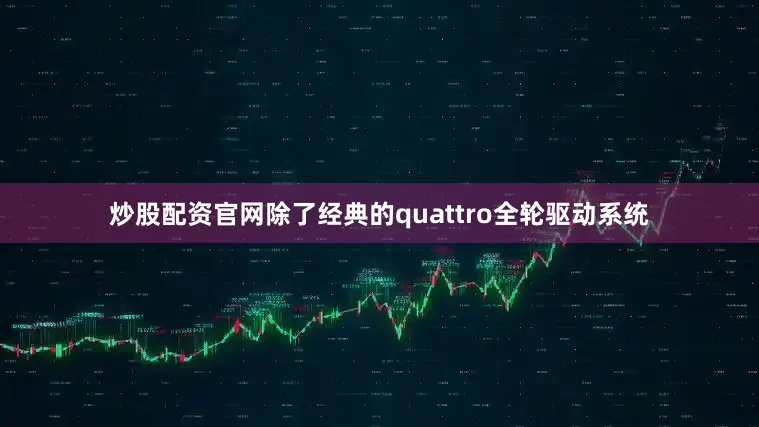 炒股配资官网除了经典的quattro全轮驱动系统