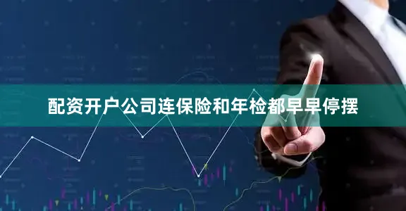 配资开户公司连保险和年检都早早停摆