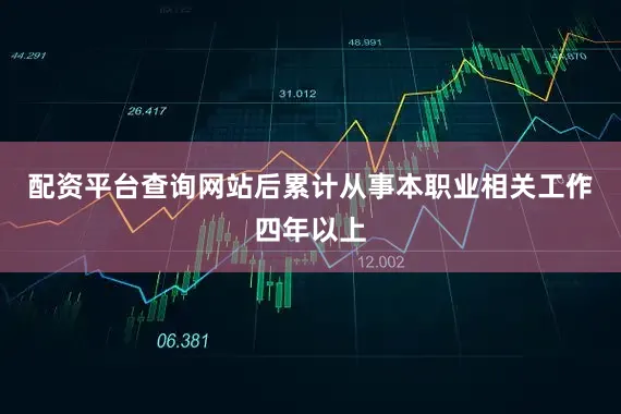配资平台查询网站后累计从事本职业相关工作四年以上