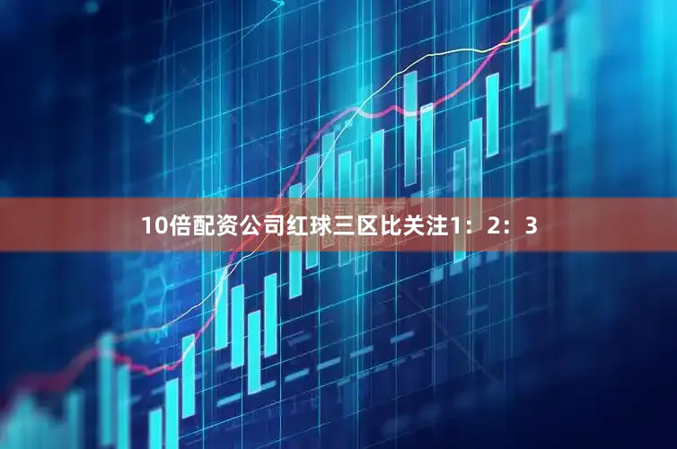 10倍配资公司红球三区比关注1：2：3