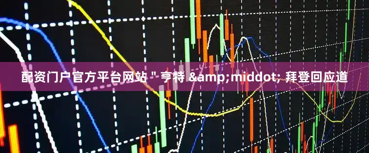 配资门户官方平台网站"亨特 · 拜登回应道