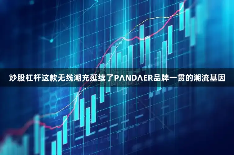 炒股杠杆这款无线潮充延续了PΛNDΛER品牌一贯的潮流基因