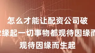 怎么才能让配资公司破产W2缘起一切事物都观待因缘而生起