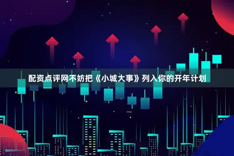 配资点评网不妨把《小城大事》列入你的开年计划